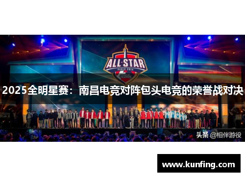 2025全明星赛：南昌电竞对阵包头电竞的荣誉战对决