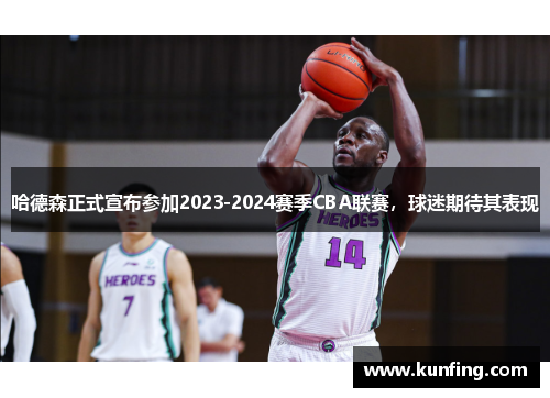哈德森正式宣布参加2023-2024赛季CBA联赛，球迷期待其表现