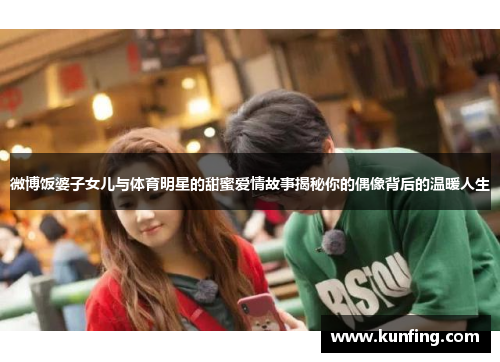 微博饭婆子女儿与体育明星的甜蜜爱情故事揭秘你的偶像背后的温暖人生