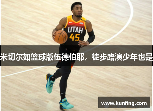米切尔如篮球版伍德伯耶，徒步路演少年也是