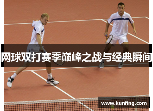网球双打赛季巅峰之战与经典瞬间