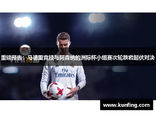 重磅预告：马德里竞技与阿森纳的洲际杯小组赛次轮跌宕起伏对决