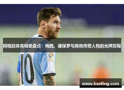 阿根廷体育明星盘点：梅西、德保罗与其他传奇人物的光辉历程