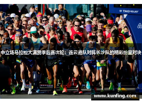 中立场马拉松大满贯季后赛次轮：连云港队对阵长沙队的精彩纷呈对决