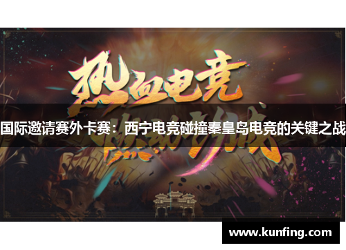 国际邀请赛外卡赛：西宁电竞碰撞秦皇岛电竞的关键之战