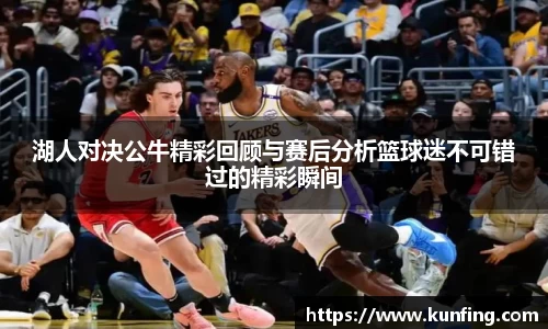 湖人对决公牛精彩回顾与赛后分析篮球迷不可错过的精彩瞬间