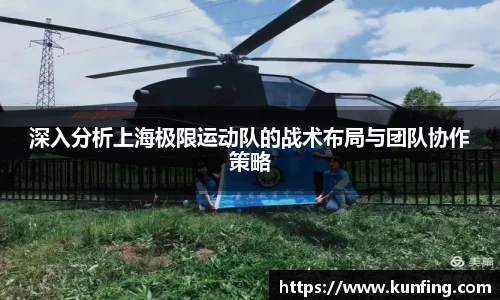 深入分析上海极限运动队的战术布局与团队协作策略
